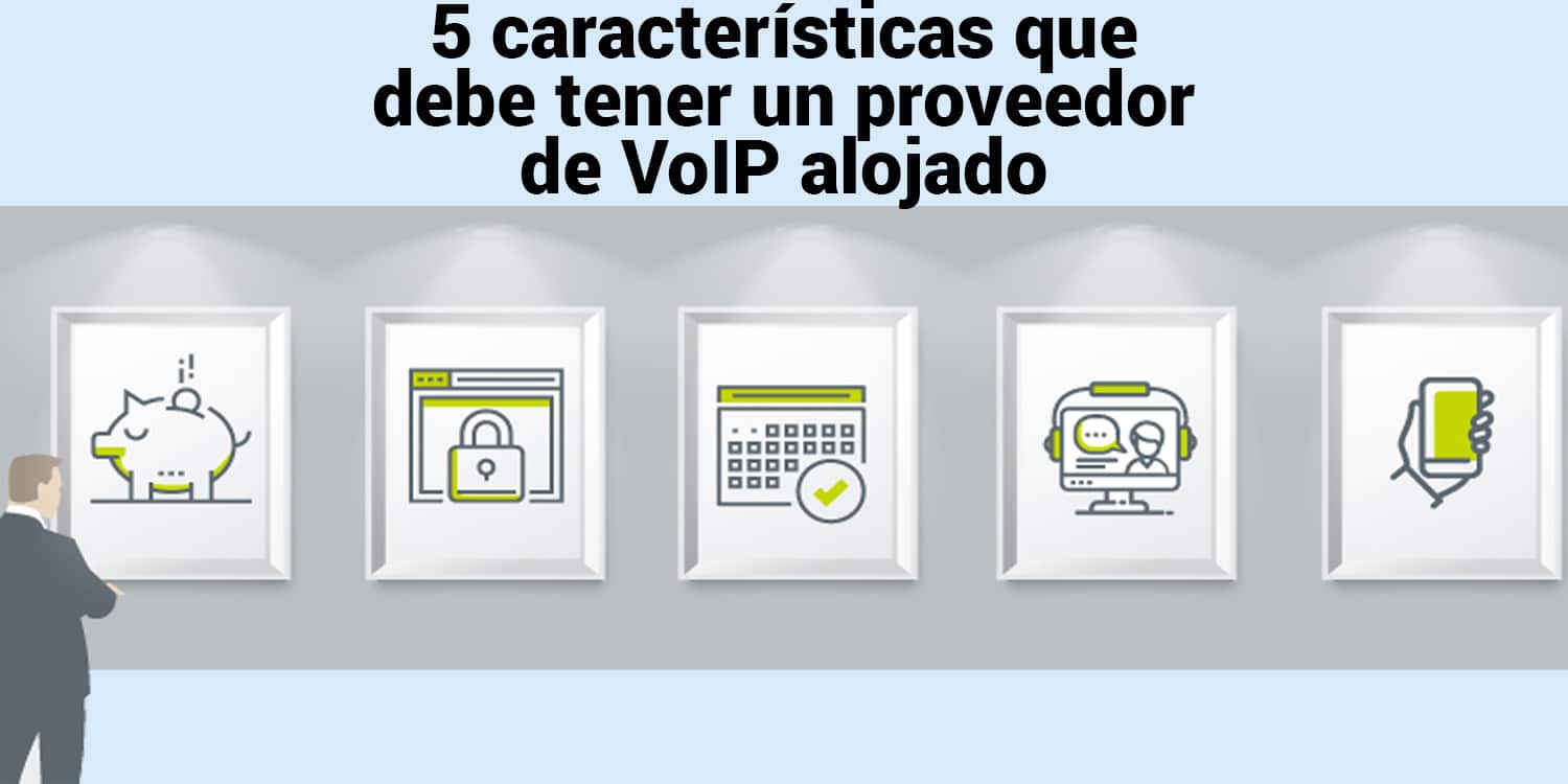5 características que debe tener un proveedor de VoIP alojado