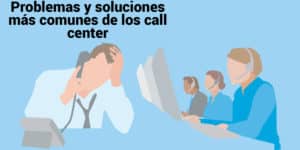 Problemas y soluciones más comunes de los call center